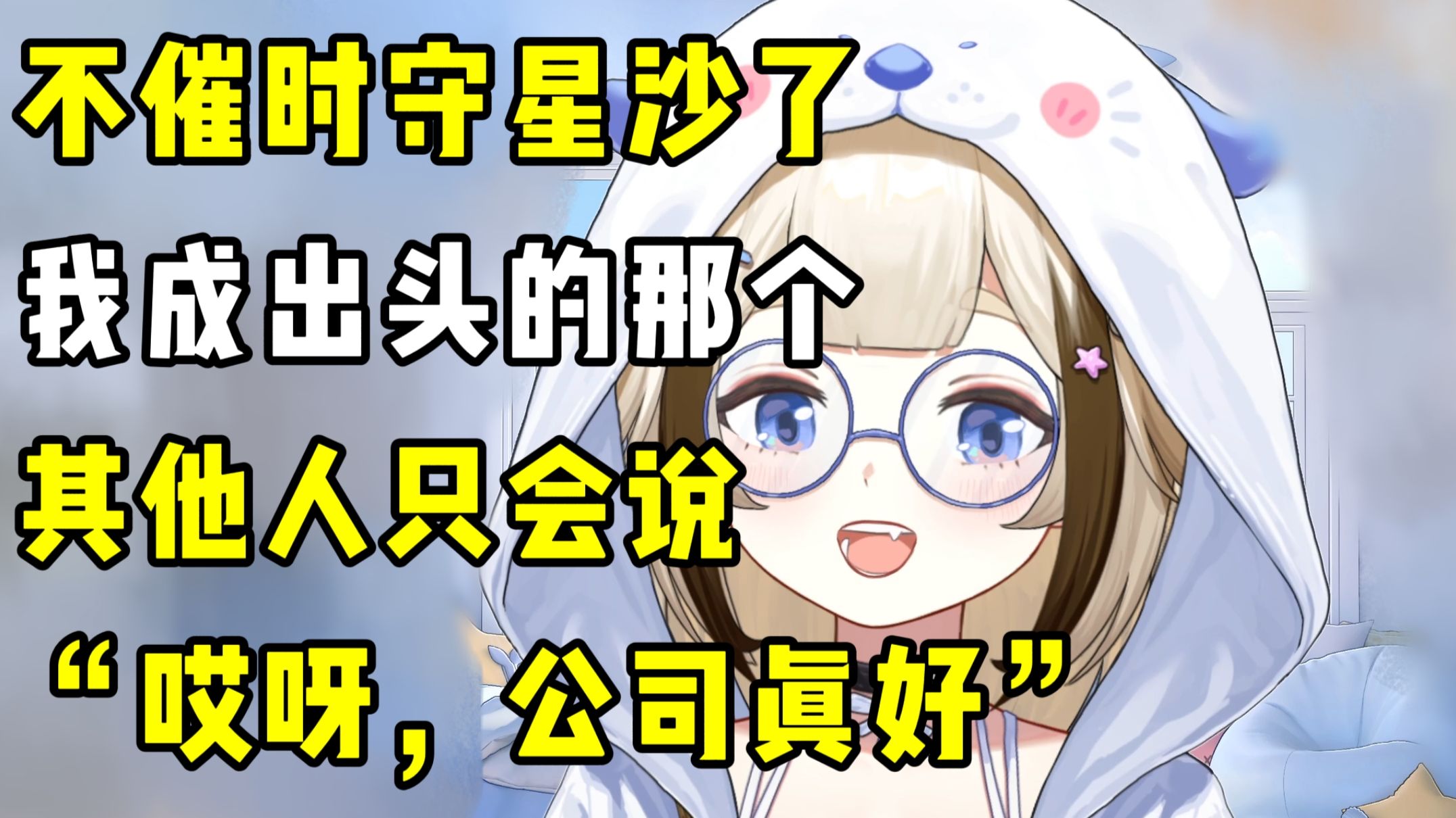 【栞栞】不催时守星沙了,我成出头的那个,其他人只会说“公司真好”